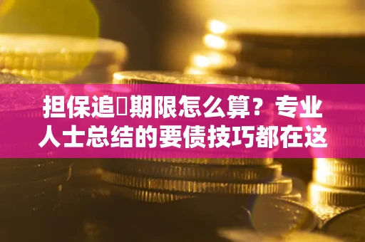 武汉担保追償期限怎么算？专业人士总结的要债技巧都在这里了