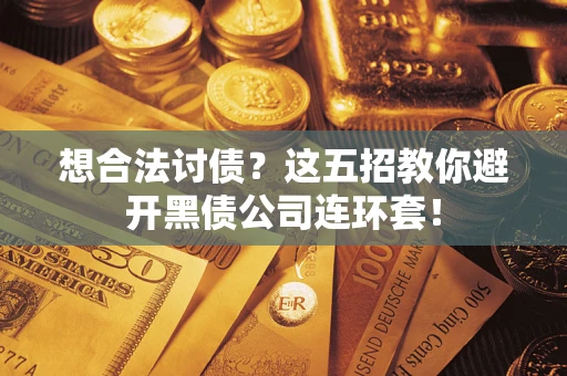 武汉想合法讨债？这五招教你避开黑债公司连环套！