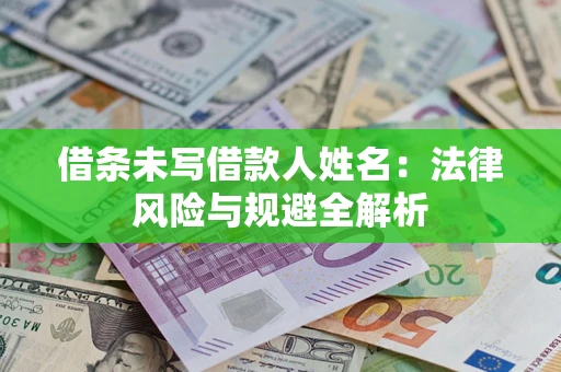 武汉借条未写借款人姓名：法律风险与规避全解析