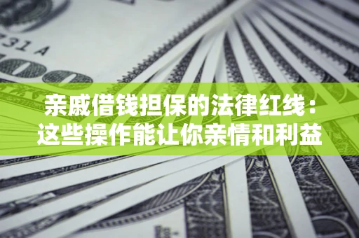 武汉亲戚借钱担保的法律红线：这些操作能让你亲情和利益两不误