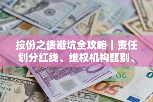 武汉按份之债避坑全攻略｜责任划分红线、维权机构甄别、纠纷处理全流程拆解