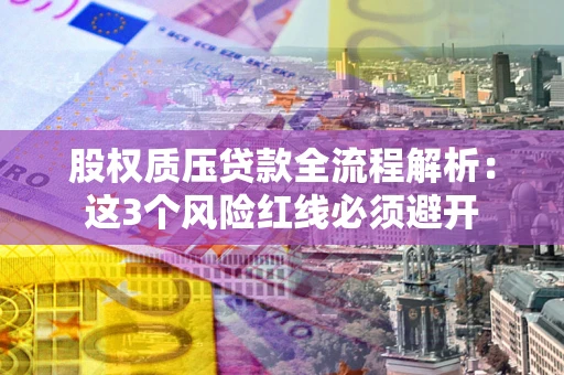 武汉股权质压贷款全流程解析：这3个风险红线必须避开