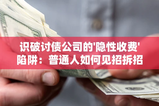 武汉识破讨债公司的'隐性收费'陷阱：普通人如何见招拆招？