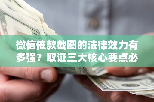 武汉微信催款截图的法律效力有多强？取证三大核心要点必须知道！