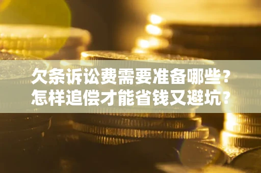 武汉欠条诉讼费需要准备哪些？怎样追偿才能省钱又避坑？