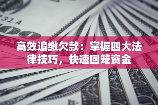 武汉高效追缴欠款：掌握四大法律技巧，快速回笼资金