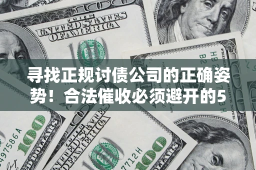 武汉寻找正规讨债公司的正确姿势！合法催收必须避开的5大雷区
