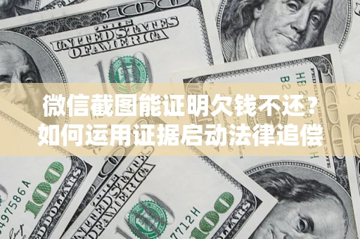 武汉微信截图能证明欠钱不还？如何运用证据启动法律追偿程序？