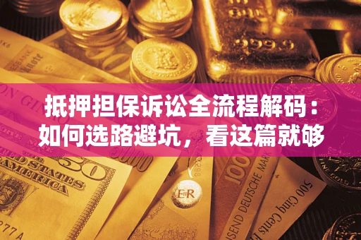 武汉抵押担保诉讼全流程解码：如何选路避坑，看这篇就够了