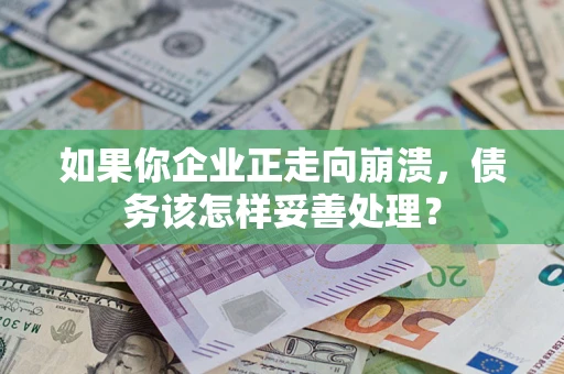 武汉如果你企业正走向崩溃，债务该怎样妥善处理？