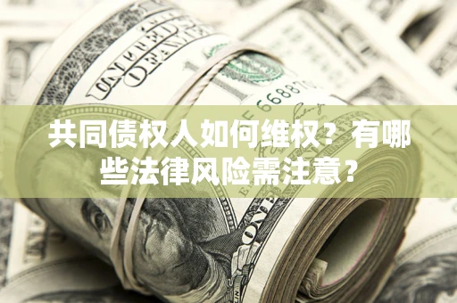 武汉共同债权人如何维权？有哪些法律风险需注意？