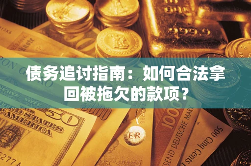 武汉债务追讨指南：如何合法拿回被拖欠的款项？