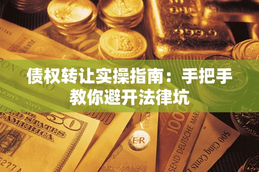 武汉债权转让实操指南：手把手教你避开法律坑