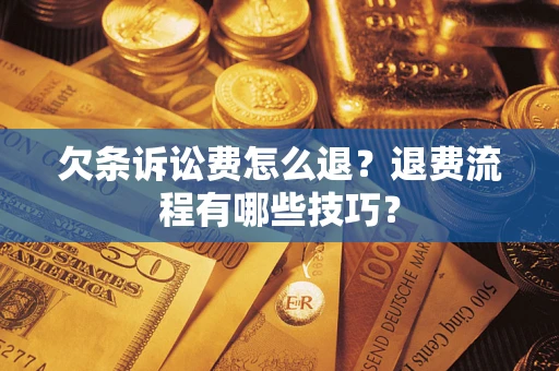 武汉欠条诉讼费怎么退？退费流程有哪些技巧？