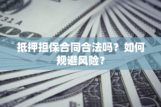 武汉抵押担保合同合法吗？如何规避风险？