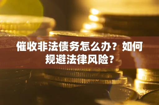 武汉催收非法债务怎么办？如何规避法律风险？