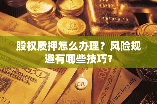 武汉股权质押怎么办理？风险规避有哪些技巧？