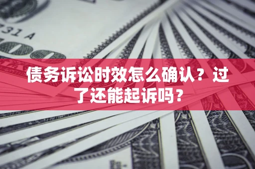 武汉债务诉讼时效怎么确认？过了还能起诉吗？
