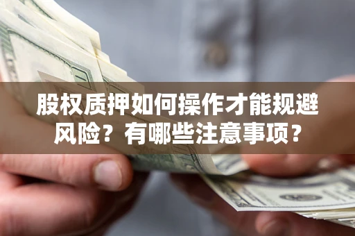 武汉股权质押如何操作才能规避风险？有哪些注意事项？