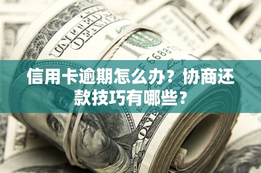 武汉信用卡逾期怎么办？协商还款技巧有哪些？