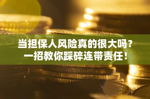 武汉当担保人风险真的很大吗？一招教你踩碎连带责任！