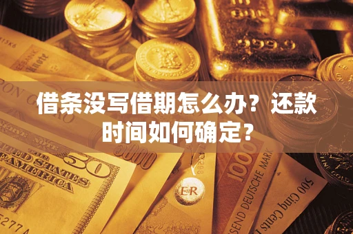 武汉借条没写借期怎么办？还款时间如何确定？