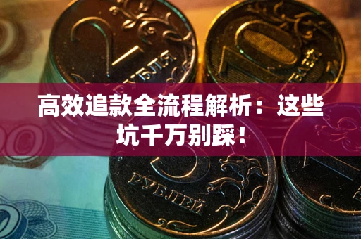 武汉高效追款全流程解析：这些坑千万别踩！