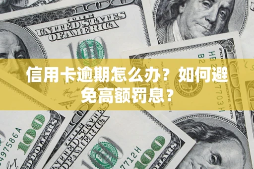 武汉信用卡逾期怎么办？如何避免高额罚息？