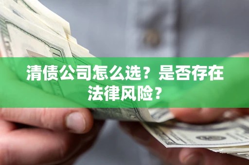武汉清债公司怎么选？是否存在法律风险？