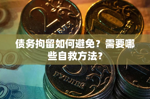 武汉债务拘留如何避免？需要哪些自救方法？