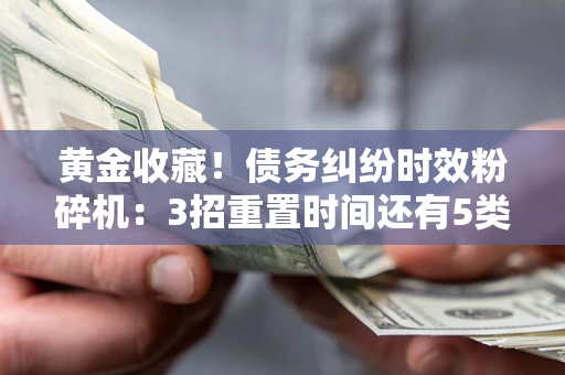 武汉黄金收藏！债务纠纷时效粉碎机：3招重置时间还有5类不设年限的特殊债务