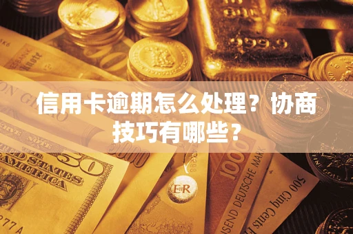 武汉信用卡逾期怎么处理？协商技巧有哪些？