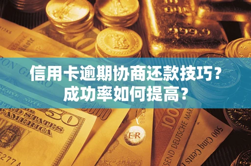 武汉信用卡逾期协商还款技巧？成功率如何提高？