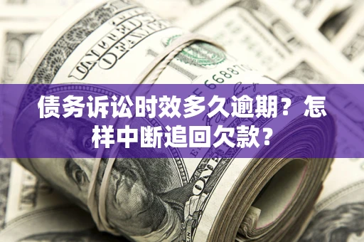 武汉债务诉讼时效多久逾期？怎样中断追回欠款？