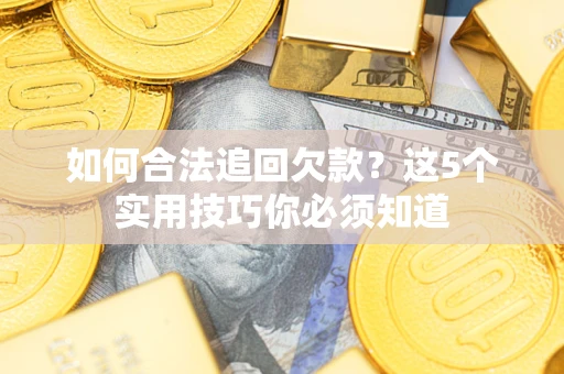武汉如何合法追回欠款？这5个实用技巧你必须知道