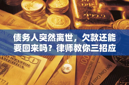 武汉债务人突然离世，欠款还能要回来吗？律师教你三招应对