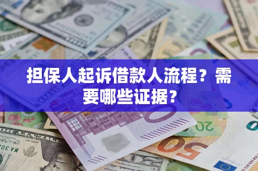 武汉担保人起诉借款人流程?需要哪些证据? 武汉担保人起诉借款人流程?需要哪些证据?
