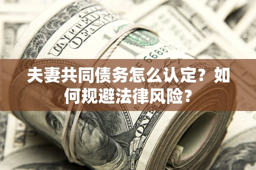 武汉夫妻共同债务怎么认定？如何规避法律风险？