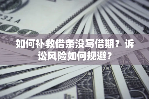 武汉如何补救借条没写借期？诉讼风险如何规避？
