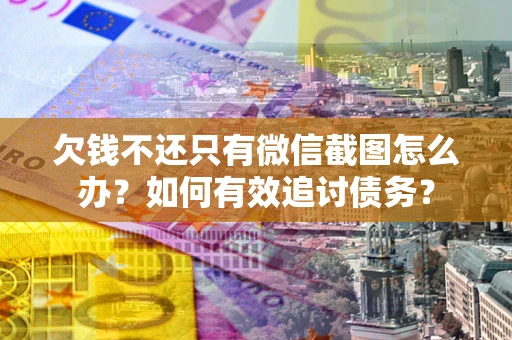 武汉欠钱不还只有微信截图怎么办？如何有效追讨债务？