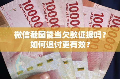 武汉微信截图能当欠款证据吗？如何追讨更有效？