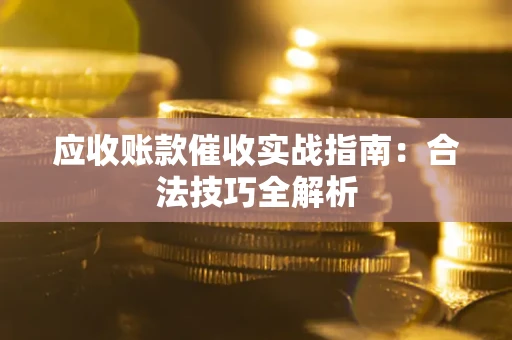 武汉应收账款催收实战指南：合法技巧全解析
