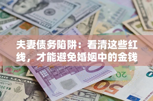 武汉夫妻债务陷阱：看清这些红线，才能避免婚姻中的金钱危机