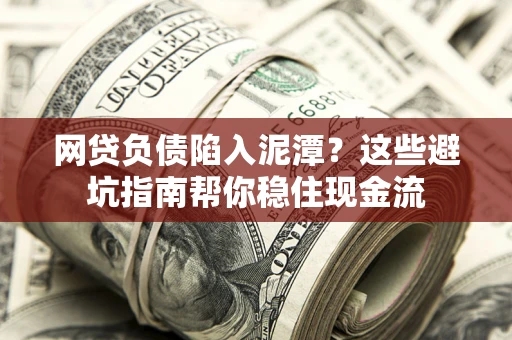 武汉网贷负债陷入泥潭？这些避坑指南帮你稳住现金流