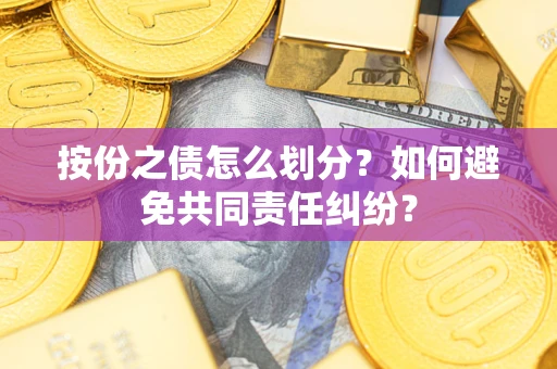 武汉按份之债怎么划分？如何避免共同责任纠纷？