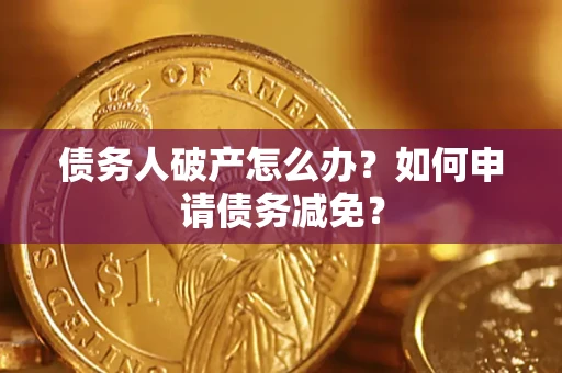 武汉债务人破产怎么办？如何申请债务减免？