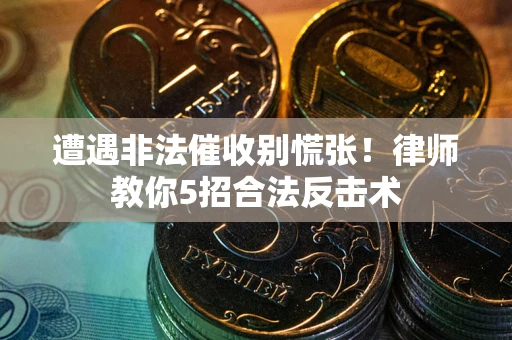 武汉遭遇非法催收别慌张！律师教你5招合法反击术