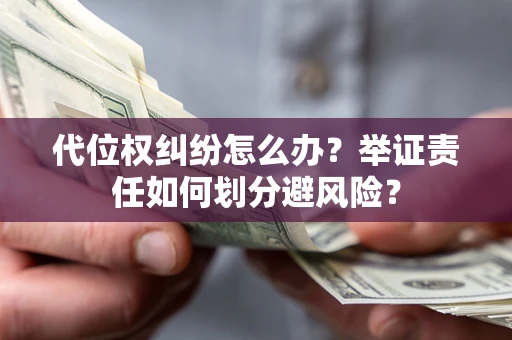 武汉代位权纠纷怎么办？举证责任如何划分避风险？