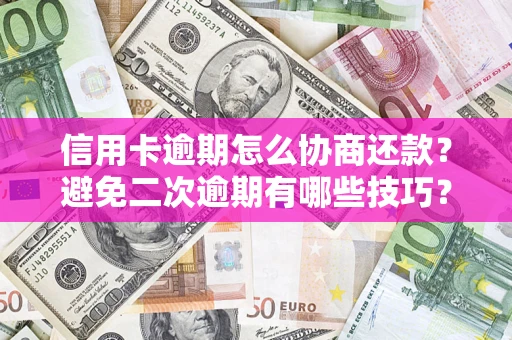 武汉信用卡逾期怎么协商还款？避免二次逾期有哪些技巧？