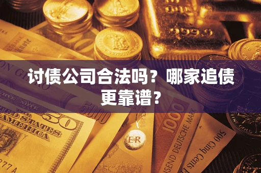 武汉讨债公司合法吗？哪家追债更靠谱？